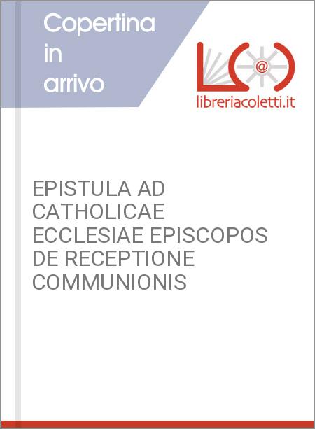 EPISTULA AD CATHOLICAE ECCLESIAE EPISCOPOS DE RECEPTIONE COMMUNIONIS