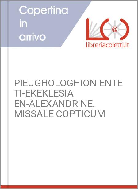 PIEUGHOLOGHION ENTE TI-EKEKLESIA EN-ALEXANDRINE. MISSALE COPTICUM