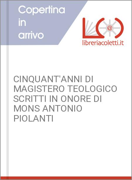 CINQUANT'ANNI DI MAGISTERO TEOLOGICO SCRITTI IN ONORE DI MONS ANTONIO PIOLANTI