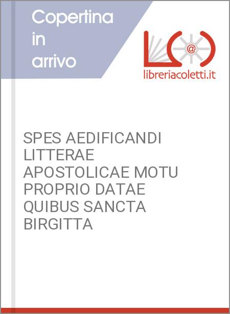 SPES AEDIFICANDI LITTERAE APOSTOLICAE MOTU PROPRIO DATAE QUIBUS SANCTA BIRGITTA