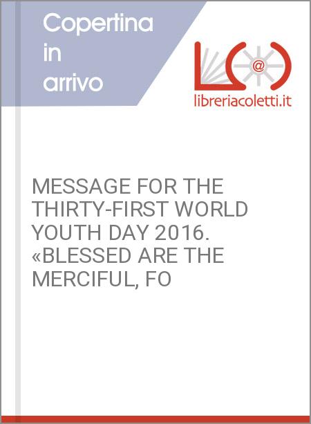 MESSAGE FOR THE THIRTY-FIRST WORLD YOUTH DAY 2016. «BLESSED ARE THE MERCIFUL, FO