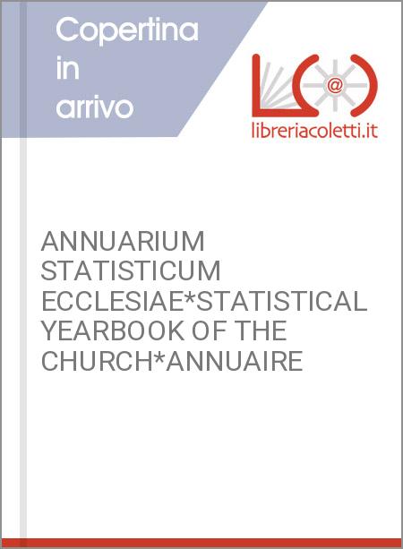 ANNUARIUM STATISTICUM ECCLESIAE*STATISTICAL YEARBOOK OF THE CHURCH*ANNUAIRE