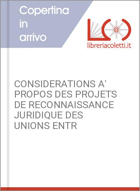 CONSIDERATIONS A' PROPOS DES PROJETS DE RECONNAISSANCE JURIDIQUE DES UNIONS ENTR