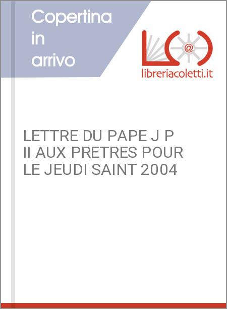 LETTRE DU PAPE J P II AUX PRETRES POUR LE JEUDI SAINT 2004