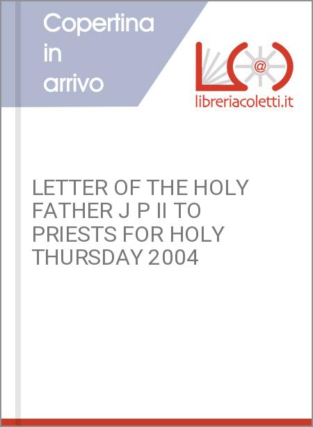 LETTER OF THE HOLY FATHER J P II TO PRIESTS FOR HOLY THURSDAY 2004