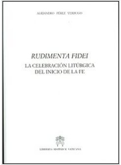 RUDIMENTA FIDEI. LA CELEBRACION LITURGICA DEL INICIO DE LA FE