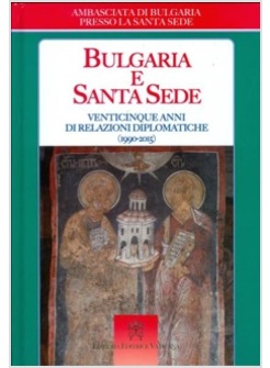 BULGARIA E SANTA SEDE VENTICINQUE ANNI DI RELAZIONI DIPLOMATICHE (1990 - 2015)