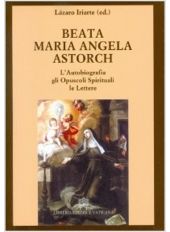 BEATA MARIA ANGELA ASTORH CAUTOBIOGRAFIA, GLI OPUSCOLI SPIRITUALI, LE LETTERE