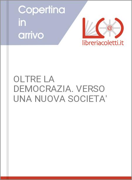 OLTRE LA DEMOCRAZIA. VERSO UNA NUOVA SOCIETA'