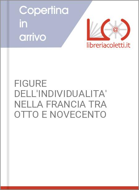 FIGURE DELL'INDIVIDUALITA' NELLA FRANCIA TRA OTTO E NOVECENTO