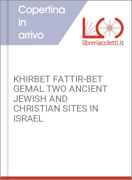 KHIRBET FATTIR-BET GEMAL TWO ANCIENT JEWISH AND CHRISTIAN SITES IN ISRAEL