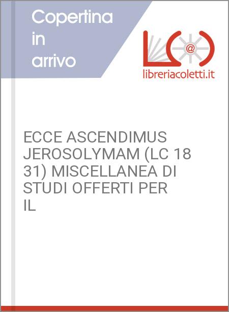ECCE ASCENDIMUS JEROSOLYMAM (LC 18 31) MISCELLANEA DI STUDI OFFERTI PER IL