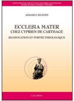 ECCLESIA MATER CHEZ CYPRIEN DE CARTHAGE. SIGNIFICATION ET PORTEE THEOLOGIQUE