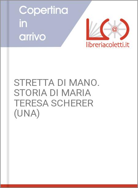 STRETTA DI MANO. STORIA DI MARIA TERESA SCHERER (UNA)