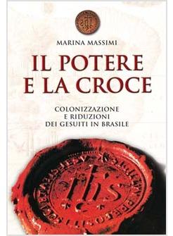 POTERE E LA CROCE (IL) COLONIZZAZIONE E RIDUZIONI DEI GESUITI IN BRASILE