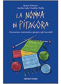 NONNA DI PITAGORA. L'INVENZIONE MATEMATICA SPIEGATA AGLI INCREDULI (LA)