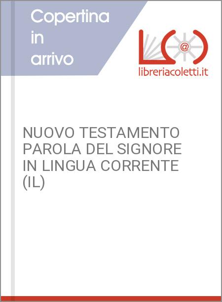 NUOVO TESTAMENTO PAROLA DEL SIGNORE IN LINGUA CORRENTE (IL)