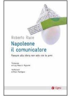 NAPOLEONE, IL COMUNICATORE. PASSARE ALLA STORIA NON SOLO CON LE ARMI