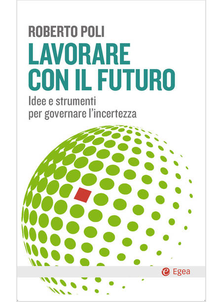 LAVORARE CON IL FUTURO. IDEE E STRUMENTI PER GOVERNARE L'INCERTEZZA