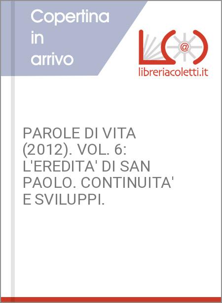 PAROLE DI VITA (2012). VOL. 6: L'EREDITA' DI SAN PAOLO. CONTINUITA' E SVILUPPI.