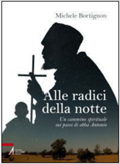 ALLE RADICI DELLA NOTTE. UN CAMMINO SPIRITUALE SUI PASSI DI ABBA ANTONIO