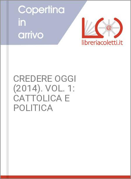 CREDERE OGGI (2014). VOL. 1: CATTOLICA E POLITICA