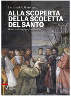 ALLA SCOPERTA DELLA SCOLETTA DEL SANTO. GUIDA STORICO-AGIOGRAFICA ILLUSTRATA