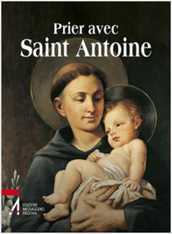 PRIER AVEC SAINT ANTOINE. LE SAINT QUE TOUT LE MONDE AIME