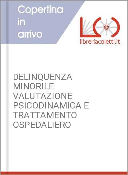 DELINQUENZA MINORILE VALUTAZIONE PSICODINAMICA E TRATTAMENTO OSPEDALIERO