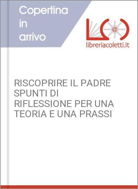 RISCOPRIRE IL PADRE SPUNTI DI RIFLESSIONE PER UNA TEORIA E UNA PRASSI