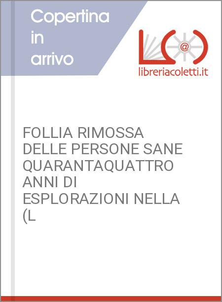 FOLLIA RIMOSSA DELLE PERSONE SANE QUARANTAQUATTRO ANNI DI ESPLORAZIONI NELLA (L