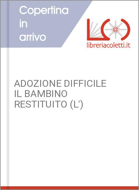 ADOZIONE DIFFICILE IL BAMBINO RESTITUITO (L')