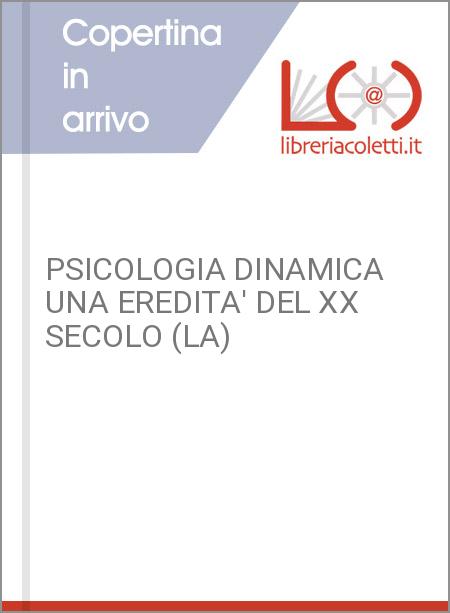 PSICOLOGIA DINAMICA UNA EREDITA' DEL XX SECOLO (LA)