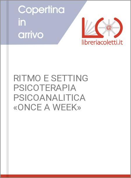 RITMO E SETTING PSICOTERAPIA PSICOANALITICA «ONCE A WEEK»