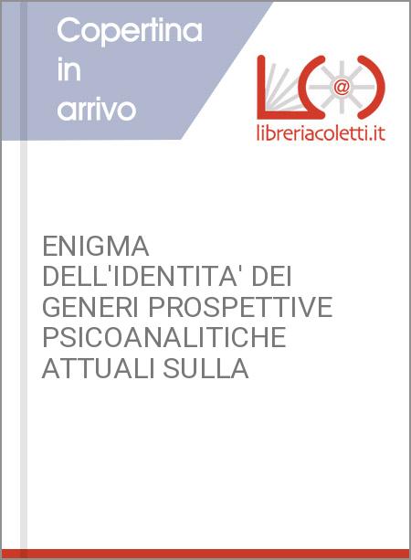 ENIGMA DELL'IDENTITA' DEI GENERI PROSPETTIVE PSICOANALITICHE ATTUALI SULLA