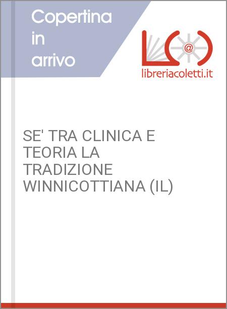 SE' TRA CLINICA E TEORIA LA TRADIZIONE WINNICOTTIANA (IL)