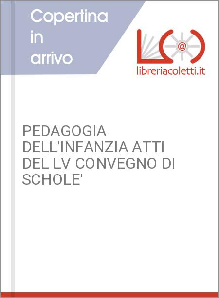 PEDAGOGIA DELL'INFANZIA ATTI DEL LV CONVEGNO DI SCHOLE'