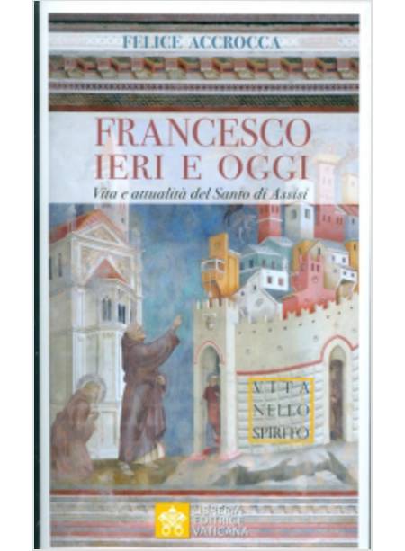 FRANCESCO IERI E OGGI. VITA E ANNUALITA' DEL SANTO DI ASSISI