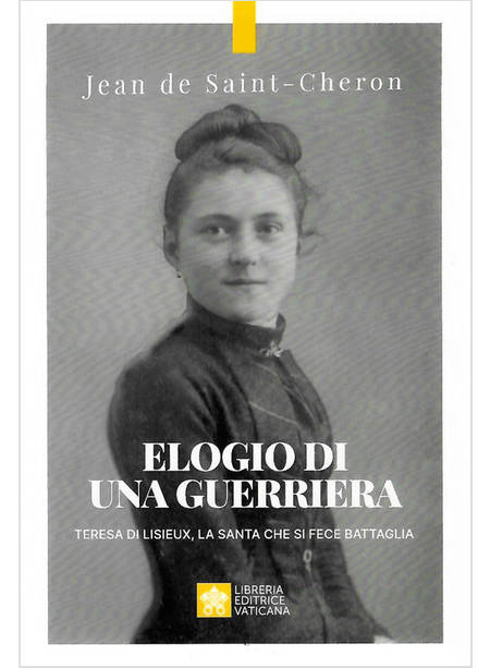 ELOGIO DI UNA GUERRIERA. TERESA DI LISIEUX, LA SANTA CHE SI FECE BATTAGLIA