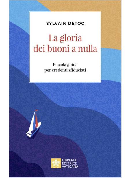 LA GLORIA DEI BUONI A NULLA. PICCOLA GUIDA PER CREDENTI SFIDUCIATI