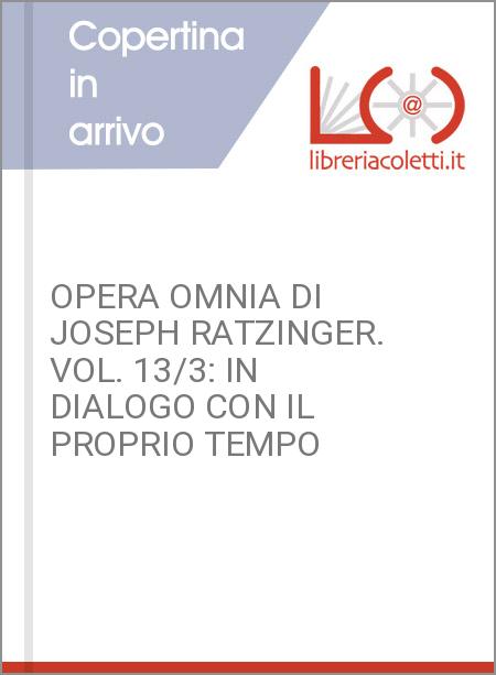 OPERA OMNIA DI JOSEPH RATZINGER. VOL. 13/3: IN DIALOGO CON IL PROPRIO TEMPO