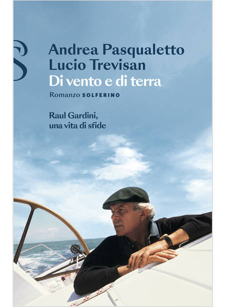 DI VENTO E DI TERRA. RAUL GARDINI, UNA VITA DI SFIDE