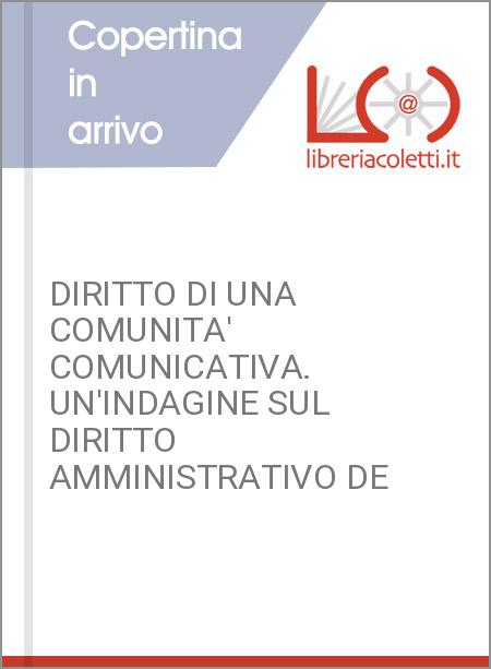 DIRITTO DI UNA COMUNITA' COMUNICATIVA. UN'INDAGINE SUL DIRITTO AMMINISTRATIVO DE