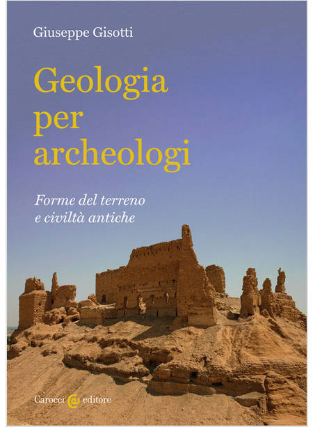 GEOLOGIA PER ARCHEOLOGI. FORME DEL TERRENO E CIVILTA' ANTICHE