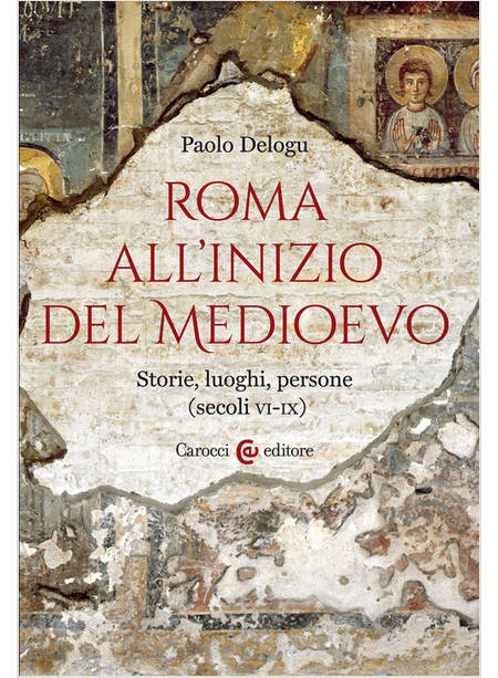 ROMA ALL'INIZIO DEL MEDIOEVO STORIE, LUOGHI, PERSONE (SECOLI VI-IX)