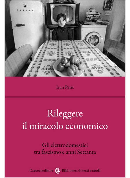 RILEGGERE IL MIRACOLO ECONOMICO. GLI ELETTRODOMESTICI TRA FASCISMO E ANNI SETTAN