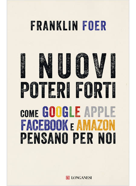 I NUOVI POTERI FORTI. COME GOOGLE APPLE FACEBOOK E AMAZON PENSANO PER NOI