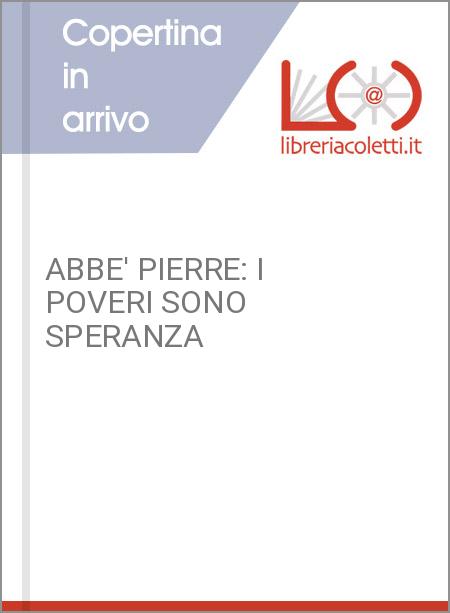 ABBE' PIERRE: I POVERI SONO SPERANZA