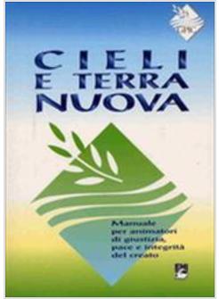 CIELI E TERRA NUOVA. MANUALE PER ANIMATORI DI GIUSTIZIA, PACE E INTEGRITA' DEL