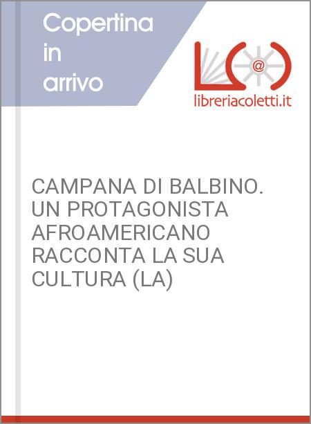 CAMPANA DI BALBINO. UN PROTAGONISTA AFROAMERICANO RACCONTA LA SUA CULTURA (LA)